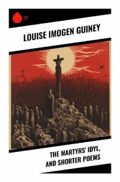 The Martyrs' Idyl, and Shorter Poems - Guiney, Louise Imogen