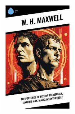 The Fortunes of Hector O'Halloran, and His Man, Mark Antony O'Toole - Maxwell, W. H.