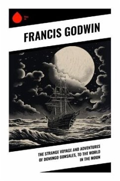 The Strange Voyage and Adventures of Domingo Gonsales, to the World in the Moon - Godwin, Francis