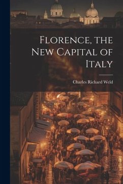 Florence, the New Capital of Italy - Weld, Charles Richard