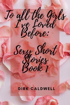 To All the Girls I've Loved Before: Sexy Short Stories Book 1 (Dirk Caldwell Sexy Short Stories, #1) (eBook, ePUB) - Caldwell, Dirk