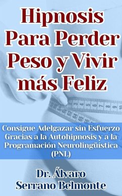 Cover Hipnosis Para Perder Peso y Vivir más Feliz Consigue Adelgazar sin Esfuerzo Gracias a la Autohipnosis y a la Programación Neurolingüística (PNL) (eBook, ePUB)