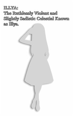 Cover Illya: The Ruthlessly Violent and Slightly Sadistic Celestial Known as Illya. (eBook, ePUB)