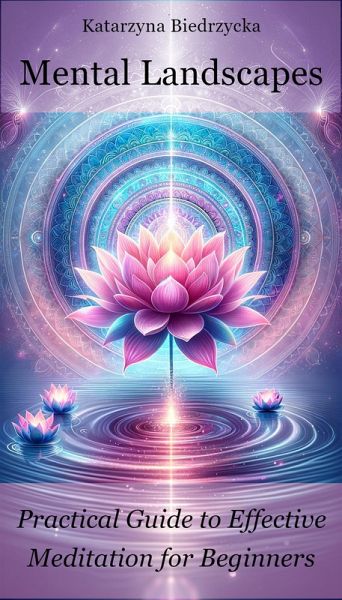 Mental Landscapes - Practical Guide to Effective Meditation for Beginners (eBook, ePUB) Mental Landscapes - Practical Guide to Effective Meditation for Beginners (eBook, ePUB)