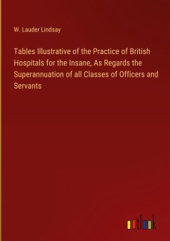 Tables Illustrative of the Practice of British Hospitals for the Insane, As Regards the Superannuation of all Classes of Officers and Servants - Lindsay, W. Lauder