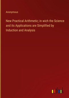 New Practical Arithmetic; in wich the Science and its Applications are Simplified by Induction and Analysis - Anonymous