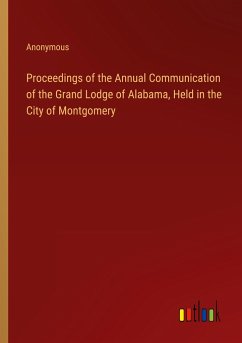 Proceedings of the Annual Communication of the Grand Lodge of Alabama, Held in the City of Montgomery