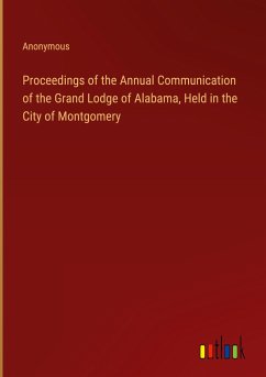 Proceedings of the Annual Communication of the Grand Lodge of Alabama, Held in the City of Montgomery