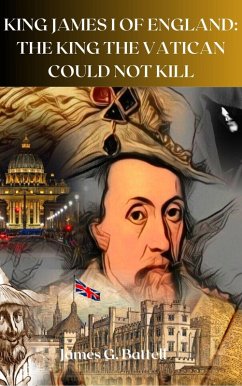 King James I of England: The King The Vatican Could Not Kill (eBook, ePUB) - Battell, James