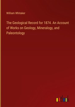 The Geological Record for 1874. An Account of Works on Geology, Mineralogy, and Paleontology - Whitaker, William