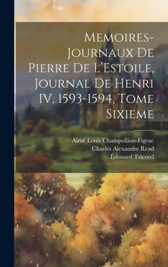 Memoires-Journaux de Pierre de L'Estoile, Journal de Henri IV, 1593-1594, Tome Sixieme - De L'Estoile, Pierre; Halphen, Eugène; Brunet, Gustave