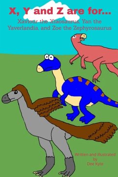 X, Y and Z are for... Xaviour the Xiaosaurus, Yan the Yaverlandia, and Zoe the Zephyrosaurus (My Dinosaur Alphabet, #23) (eBook, ePUB) - Kyte, Dee