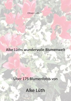 Alke Lüths wundervolle Blumenwelt - Lüth, Oliver