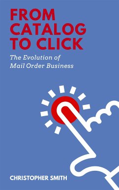 From Catalog to Click: The Evolution of Mail Order Business (eBook, ePUB) - Smith, Christopher