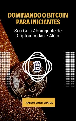 Dominando o Bitcoin para Iniciantes: Seu Guia Abrangente de Criptomoedas e Além (eBook, ePUB) - Singh Chahal, Ranjot