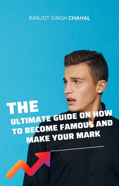 The Ultimate Guide on How to Become Famous and Make Your Mark (eBook, ePUB) - Chahal, Ranjot Singh