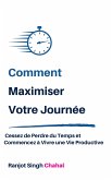 Comment Maximiser Votre Journée : Cessez de Perdre du Temps et Commencez à Vivre une Vie Productive (eBook, ePUB)