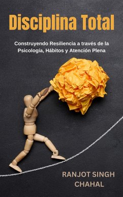 Disciplina Total: Construyendo Resiliencia a través de la Psicología, Hábitos y Atención Plena (eBook, ePUB) - Singh Chahal, Ranjot