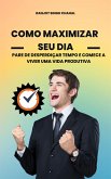 Como Maximizar Seu Dia: Pare de Desperdiçar Tempo e Comece a Viver uma Vida Produtiva (eBook, ePUB)