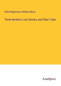 Three Northern Love Stories, and Other Tales - Magnùsson, Eirìkk; Morris, Willliam