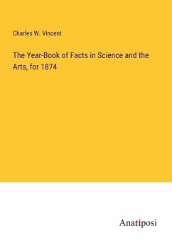 The Year-Book of Facts in Science and the Arts, for 1874 - Vincent, Charles W.