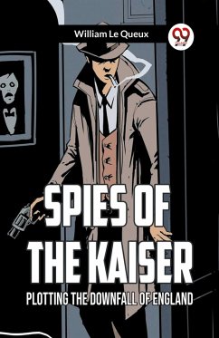 Spies Of The Kaiser Plotting The Downfall Of England - Le Queux, William