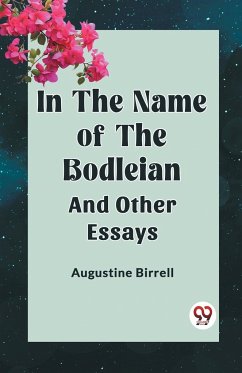 IN THE NAME OF THE BODLEIAN AND OTHER ESSAYS - Birrell, Augustine