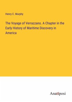 The Voyage of Verrazzano. A Chapter in the Early History of Maritime Discovery in America - Murphy, Henry C.