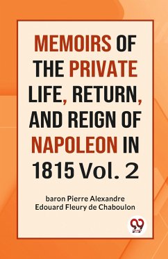 MEMOIRS OF THE PRIVATE LIFE, RETURN, AND REIGN OF NAPOLEON IN 1815 Vol. 2 - Pierre, Alexandre Edouard Fleury de Chaboulon