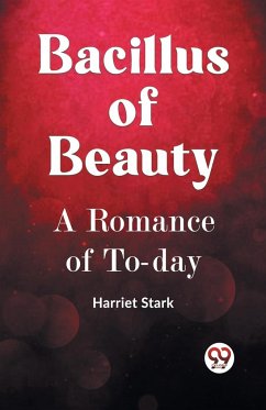 BACILLUS OF BEAUTY A Romance of To-day - Stark, Harriet