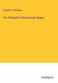 The Threshold of the Unknown Region - Markham, Clements R.