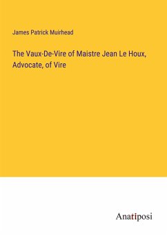 The Vaux-De-Vire of Maistre Jean Le Houx, Advocate, of Vire - Muirhead, James Patrick