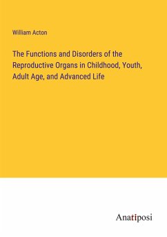 The Functions and Disorders of the Reproductive Organs in Childhood, Youth, Adult Age, and Advanced Life - Acton, William