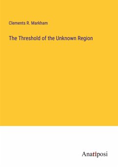 The Threshold of the Unknown Region - Markham, Clements R.