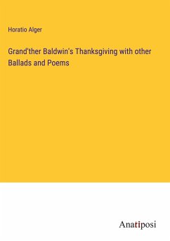 Grand'ther Baldwin's Thanksgiving with other Ballads and Poems - Alger, Horatio