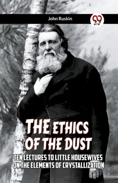 The Ethics Of The Dust Ten Lectures To Little Housewives On The Elements Of Crystallization - Ruskin, John