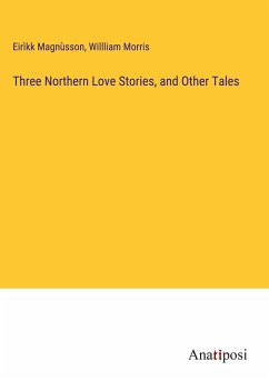 Three Northern Love Stories, and Other Tales - Magnùsson, Eirìkk; Morris, Willliam