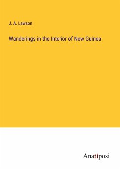 Wanderings in the Interior of New Guinea - Lawson, J. A.