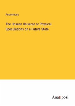 The Unseen Universe or Physical Speculations on a Future State - Anonymous