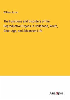 The Functions and Disorders of the Reproductive Organs in Childhood, Youth, Adult Age, and Advanced Life - Acton, William