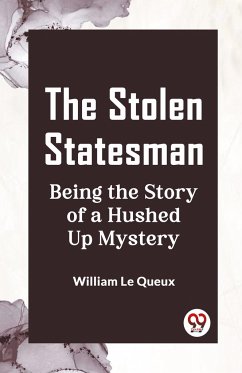 The Stolen Statesman Being the Story of a Hushed Up Mystery - Le Queux, William