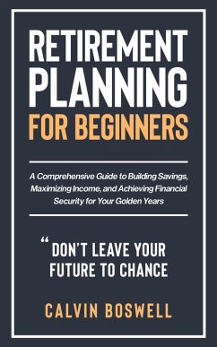 Retirement Planning for Beginners: A Comprehensive Guide to Building Savings, Maximizing Income, and Achieving Financial Security for Your Golden Years (Financial Planning Essentials, #1) (eBook, ePUB) - Boswell, Calvin