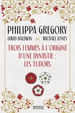 Trois Femmes à l'origine d'une dynastie : les Tudors (eBook, ePUB) - Baldwin, David; Jones, Michael; Gregory, Philippa