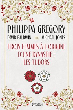 Trois Femmes à l'origine d'une dynastie : les Tudors (eBook, ePUB) - Baldwin, David; Jones, Michael; Gregory, Philippa