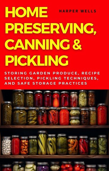 Home Preserving, Canning, and Pickling: Storing Garden Produce, Recipe Selection, Pickling Techniques, and Safe Storage Practices (Preservation and Food Production, #1) (eBook, ePUB) Home Preserving, Canning, and Pickling: Storing Garden Produce, Recipe Selection, Pickling Techniques, and Safe Storage Practices (Preservation and Food Production, #1) (eBook, ePUB)