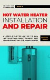 Hot Water Heater Installation and Repair: A Step-by-Step Guide to DIY Installation, Maintenance, and Troubleshooting for Homeowners (Homeowner Plumbing Help, #4) (eBook, ePUB)