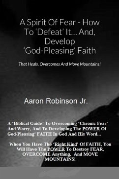 A Spirit of Fear How To Defeat It... And, Develop 'God-Pleasing' Faith That Heals, Overcomes And Move Mountains! (eBook, ePUB) - Robinson Jr, Aaron