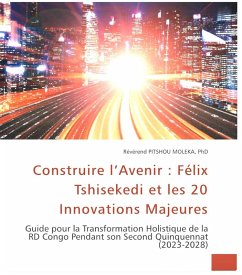 Construire l'Avenir : FélixTshisekedi et les 20 Innovations Majeures. Guide pour la Transformation Holistique de la RD Congo Pendant son Second Quinquennat (2023-2028) (eBook, ePUB) - Moleka, Pitshou