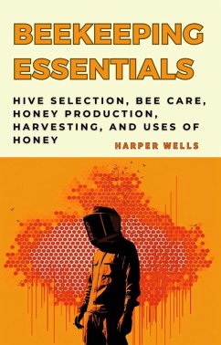 Beekeeping for Beginners Book: Hive Selection, Bee Care, Honey Production, Harvesting, and Uses of Honey (Preservation and Food Production, #4) (eBook, ePUB) - Wells, Harper