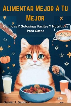 Alimentar Mejor a tu Mejor Comidas y Golosinas Fáciles y Nutritivas Para Gatos (eBook, ePUB) - Sanford, Daniel J.